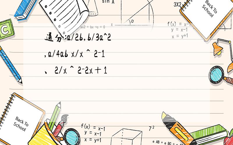 通分:a/2b,b/3a^2,a/4ab x／x＾2－1、2／x＾2－2x＋1