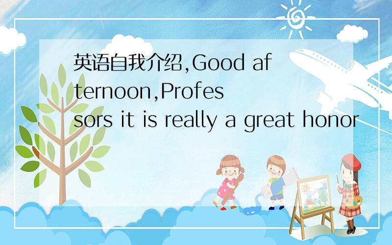 英语自我介绍,Good afternoon,Professors it is really a great honor