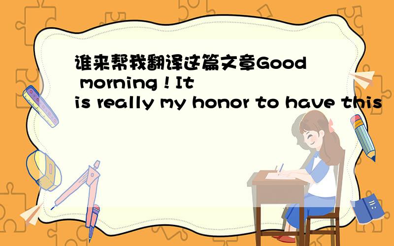 谁来帮我翻译这篇文章Good morning ! It is really my honor to have this