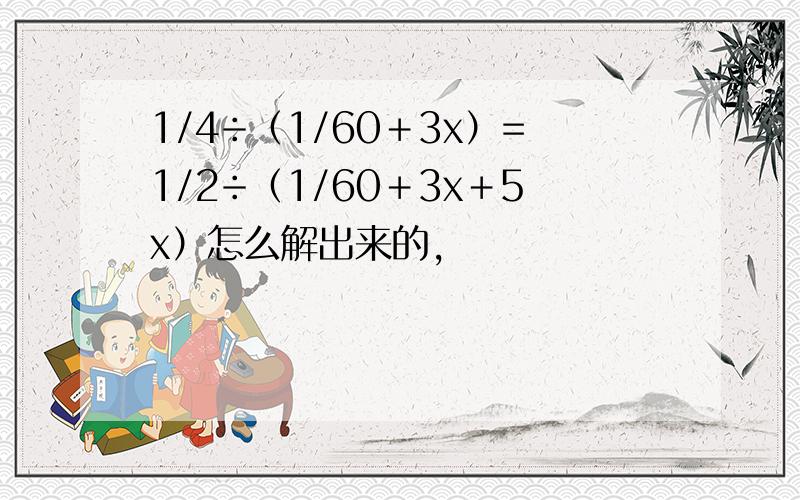 1/4÷（1/60＋3x）=1/2÷（1/60＋3x＋5x）怎么解出来的,