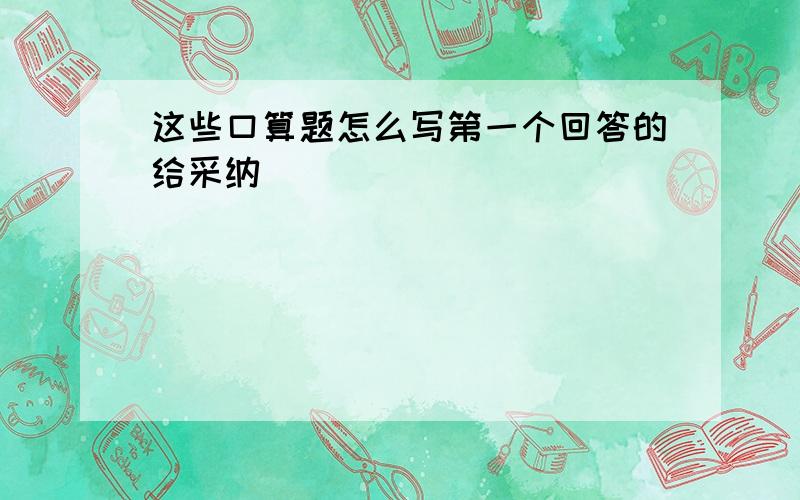 这些口算题怎么写第一个回答的给采纳