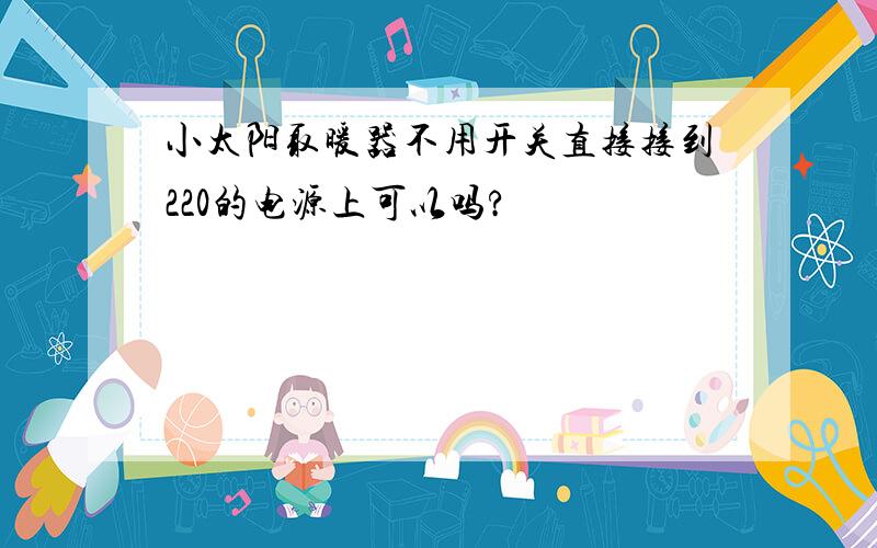 小太阳取暖器不用开关直接接到220的电源上可以吗?