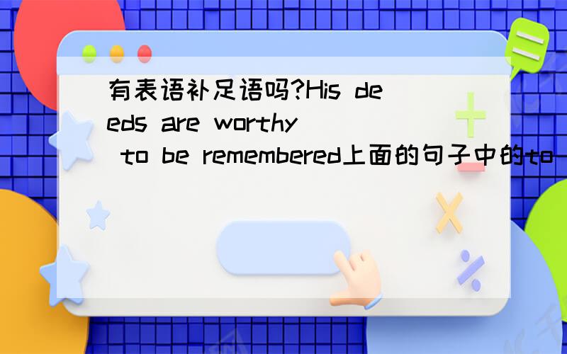 有表语补足语吗?His deeds are worthy to be remembered上面的句子中的to be re