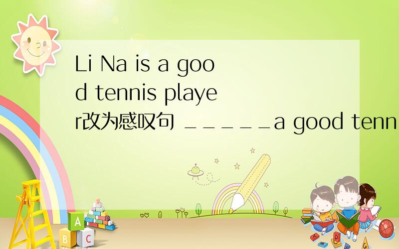 Li Na is a good tennis player改为感叹句 _____a good tennis player