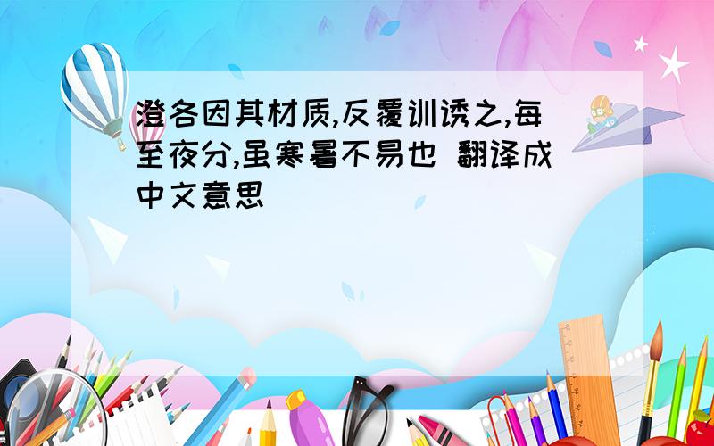 澄各因其材质,反覆训诱之,每至夜分,虽寒暑不易也 翻译成中文意思