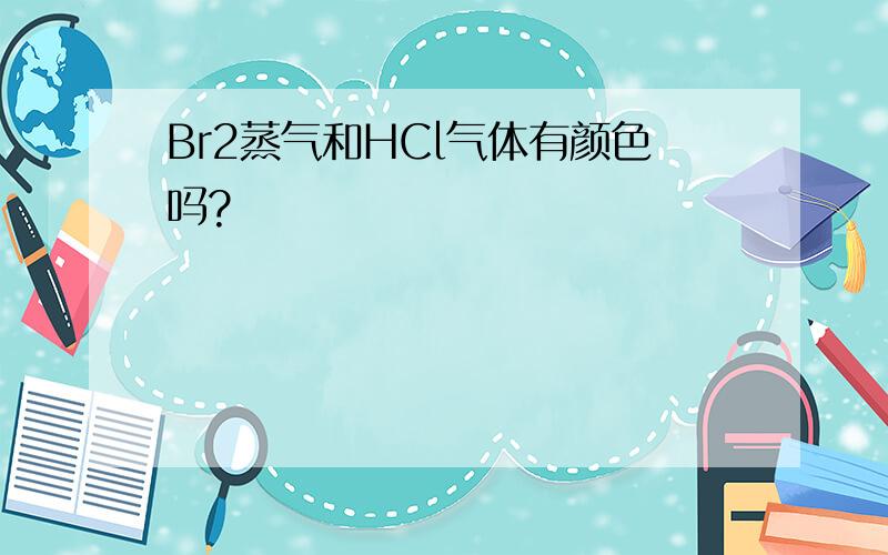 Br2蒸气和HCl气体有颜色吗?