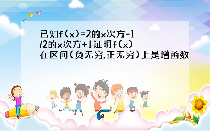 已知f(x)=2的x次方-1/2的x次方+1证明f(x)在区间(负无穷,正无穷)上是增函数