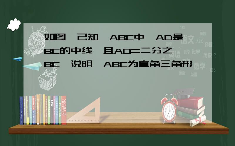 如图,已知△ABC中,AD是BC的中线,且AD=二分之一BC,说明△ABC为直角三角形