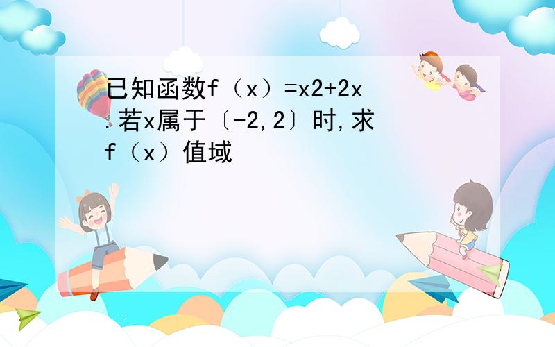 已知函数f（x）=x2+2x.若x属于〔-2,2〕时,求f（x）值域