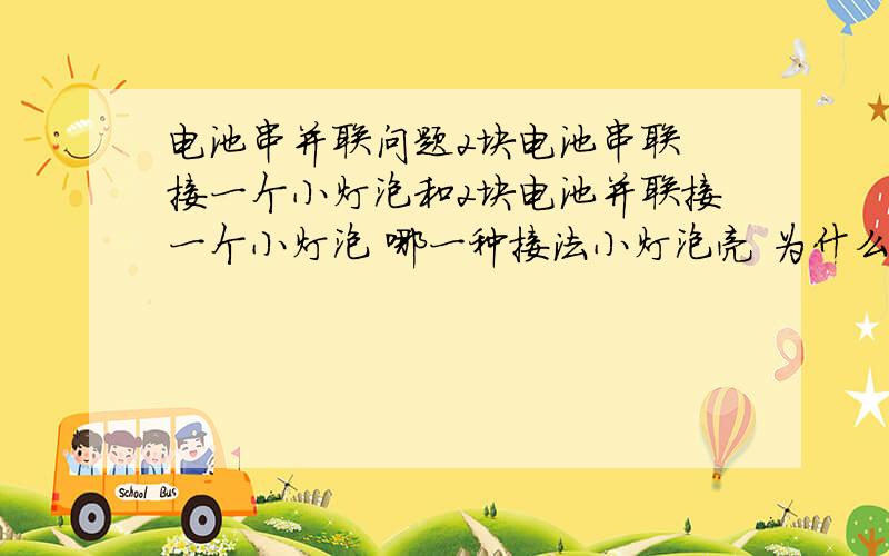 电池串并联问题2块电池串联 接一个小灯泡和2块电池并联接一个小灯泡 哪一种接法小灯泡亮 为什么 请给出具体分析