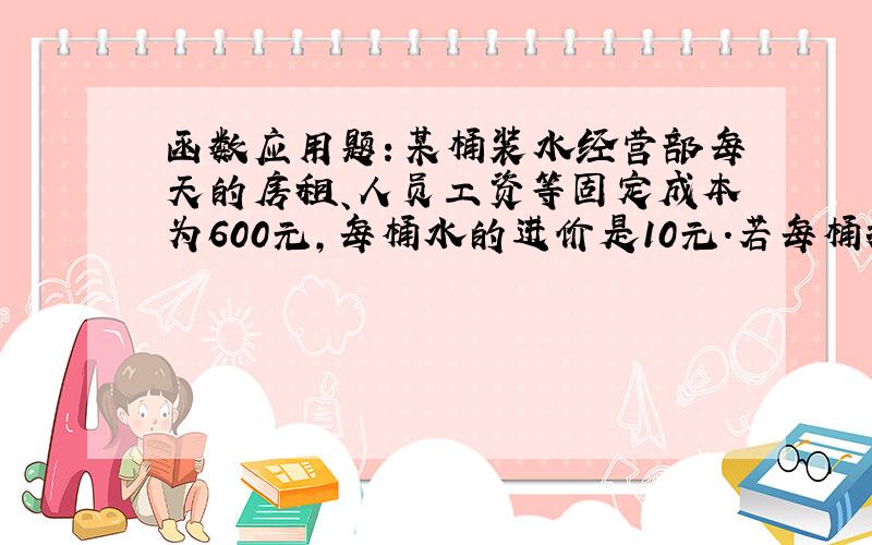 函数应用题：某桶装水经营部每天的房租、人员工资等固定成本为600元,每桶水的进价是10元.若每桶按11元销