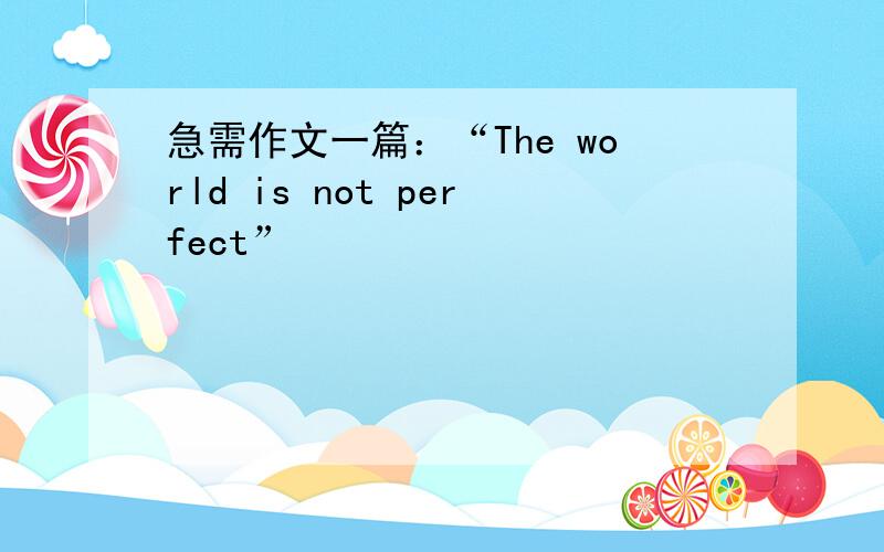 急需作文一篇：“The world is not perfect”