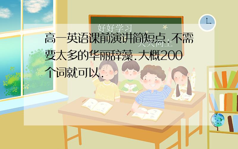 高一英语课前演讲简短点.不需要太多的华丽辞藻.大概200个词就可以.