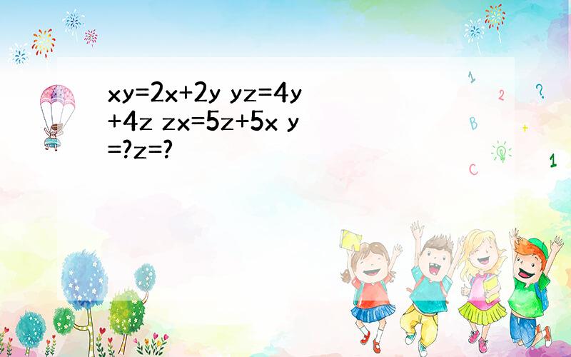 xy=2x+2y yz=4y+4z zx=5z+5x y=?z=?