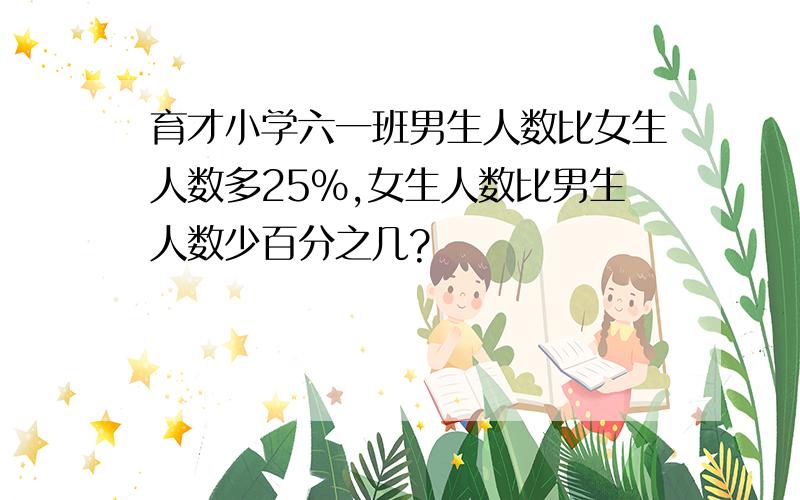 育才小学六一班男生人数比女生人数多25%,女生人数比男生人数少百分之几?