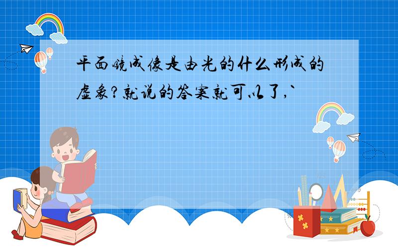 平面镜成像是由光的什么形成的虚象?就说的答案就可以了,`