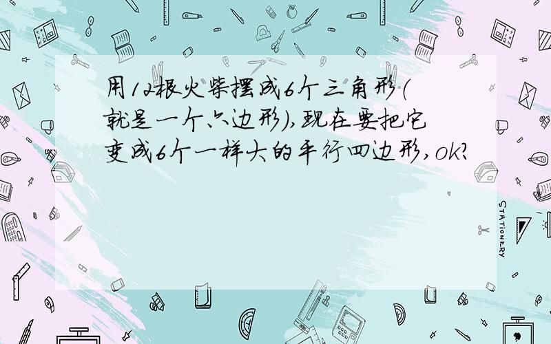 用12根火柴摆成6个三角形（就是一个六边形）,现在要把它变成6个一样大的平行四边形,ok?