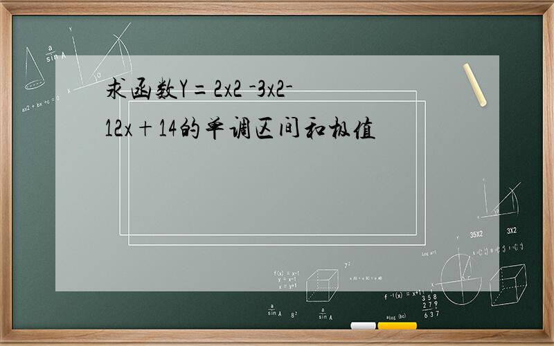 求函数Y=2x2 -3x2-12x+14的单调区间和极值