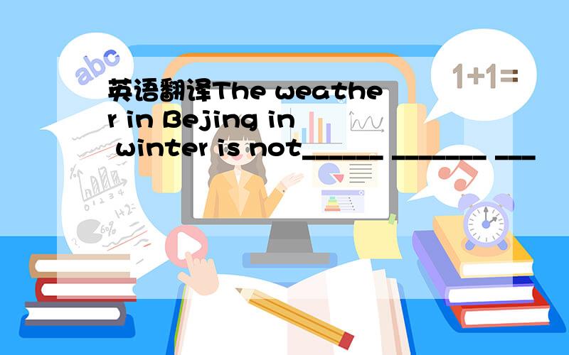 英语翻译The weather in Bejing in winter is not______ _______ ___