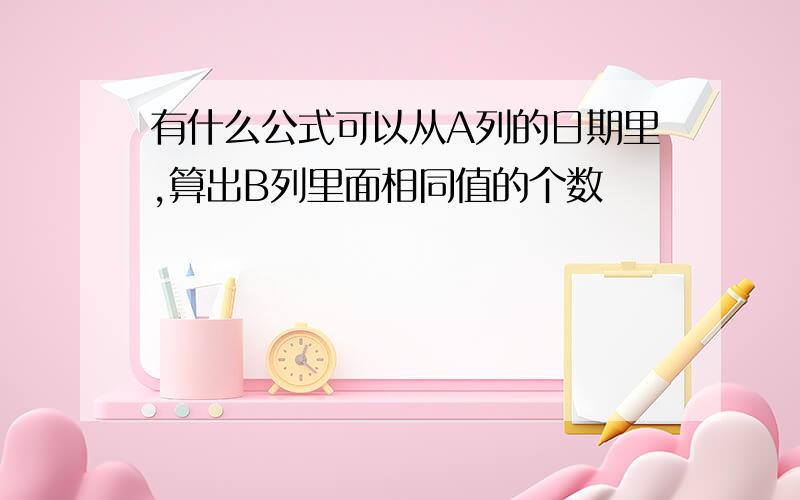 有什么公式可以从A列的日期里,算出B列里面相同值的个数