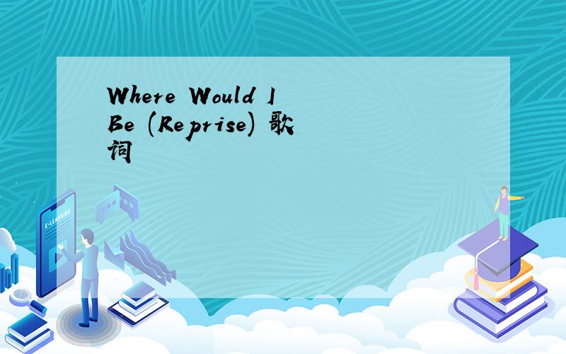 Where Would I Be (Reprise) 歌词