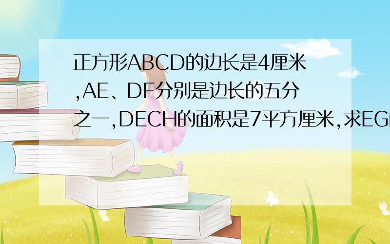 正方形ABCD的边长是4厘米,AE、DF分别是边长的五分之一,DECH的面积是7平方厘米,求EG的长.