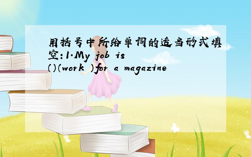 用括号中所给单词的适当形式填空：1.My job is （）（work ）for a magazine