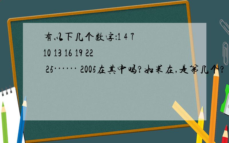 有以下几个数字：1 4 7 10 13 16 19 22 25······ 2005在其中吗?如果在,是第几个?