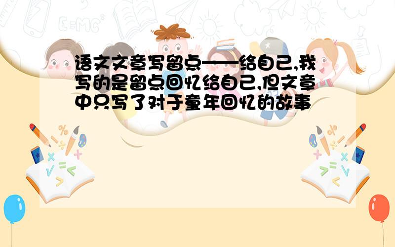 语文文章写留点——给自己,我写的是留点回忆给自己,但文章中只写了对于童年回忆的故事