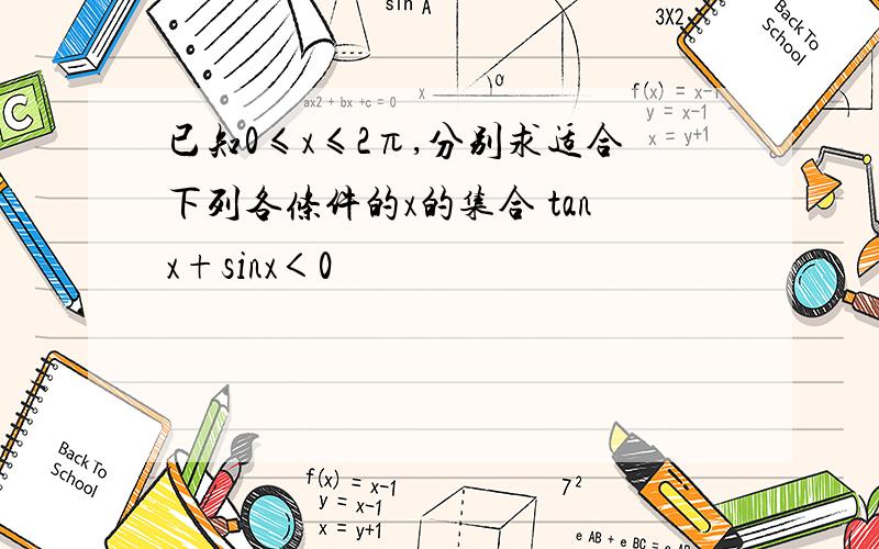 已知0≤x≤2π,分别求适合下列各条件的x的集合 tanx+sinx＜0