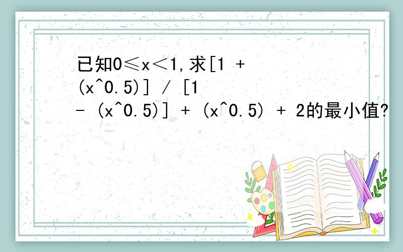 已知0≤x＜1,求[1 + (x^0.5)] / [1 - (x^0.5)] + (x^0.5) + 2的最小值?