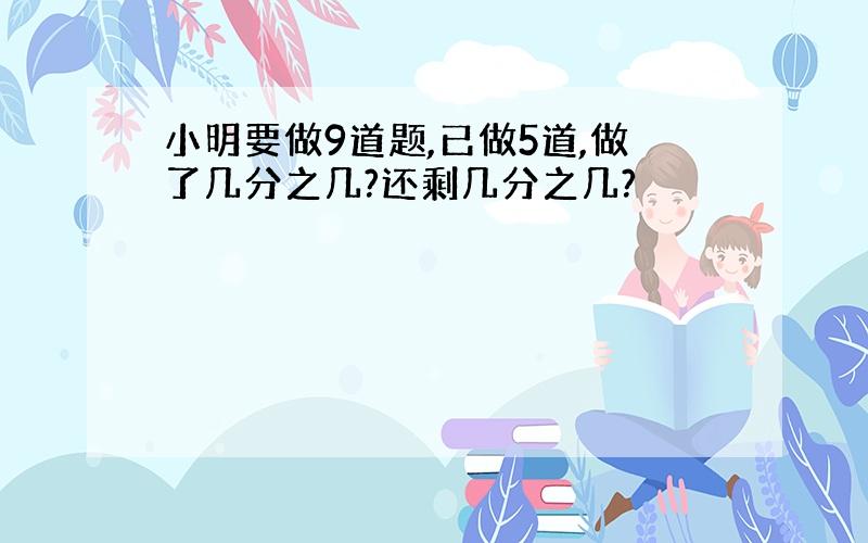 小明要做9道题,已做5道,做了几分之几?还剩几分之几?