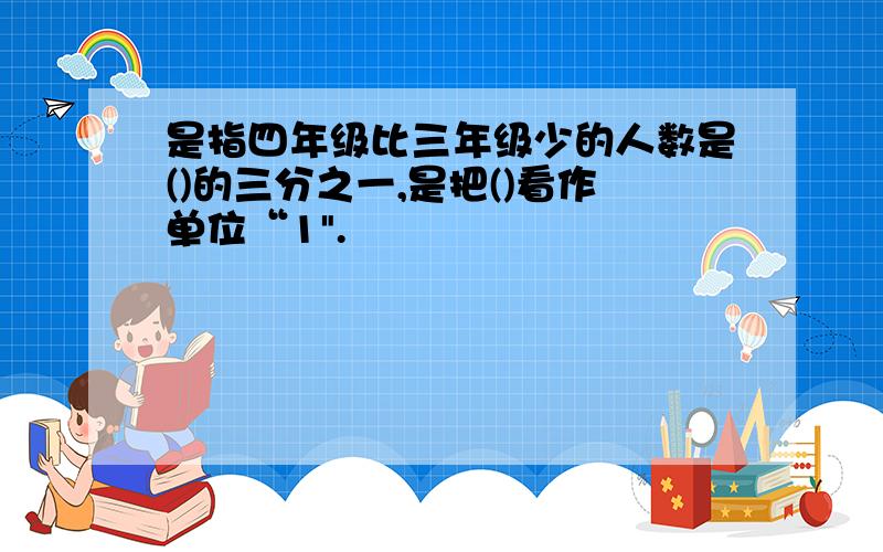 是指四年级比三年级少的人数是()的三分之一,是把()看作单位“1