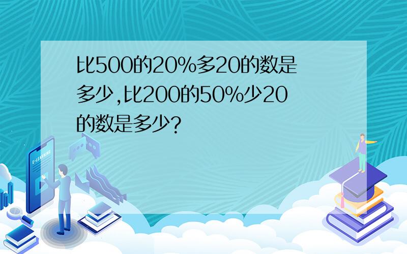 比500的20%多20的数是多少,比200的50%少20的数是多少?