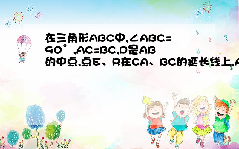 在三角形ABC中,∠ABC=90°,AC=BC,D是AB的中点,点E、R在CA、BC的延长线上,AE=CF.求证DE⊥D