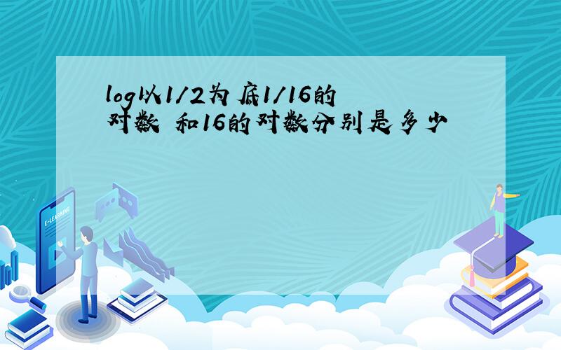 log以1/2为底1/16的对数 和16的对数分别是多少