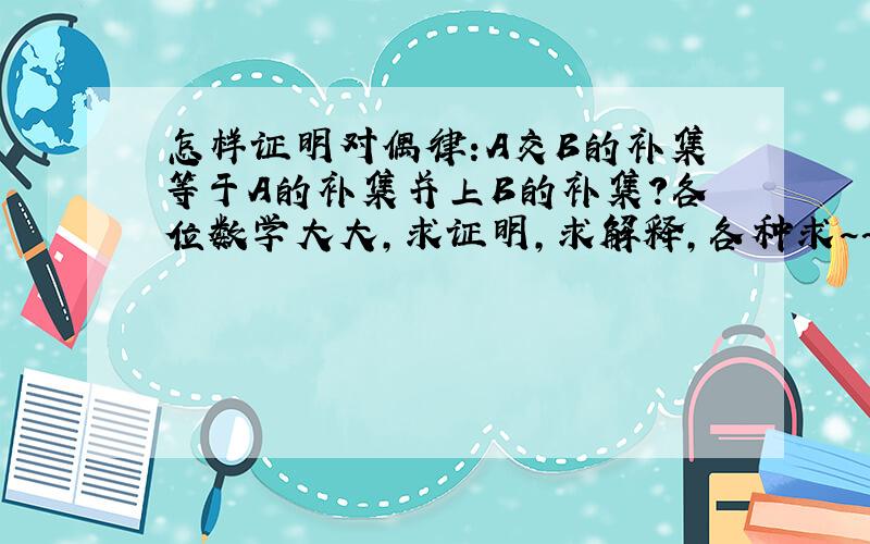 怎样证明对偶律:A交B的补集等于A的补集并上B的补集?各位数学大大,求证明,求解释,各种求~~