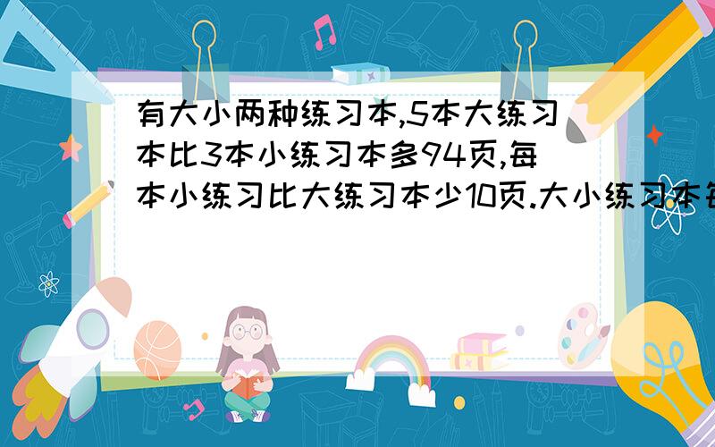 有大小两种练习本,5本大练习本比3本小练习本多94页,每本小练习比大练习本少10页.大小练习本每本各多少