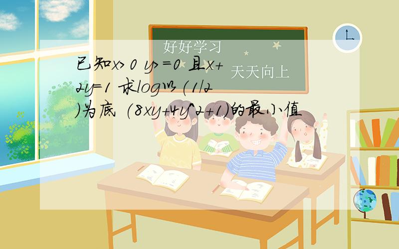 已知x>0 y>=0 且x+2y=1 求log以(1/2)为底 (8xy+4y^2+1)的最小值