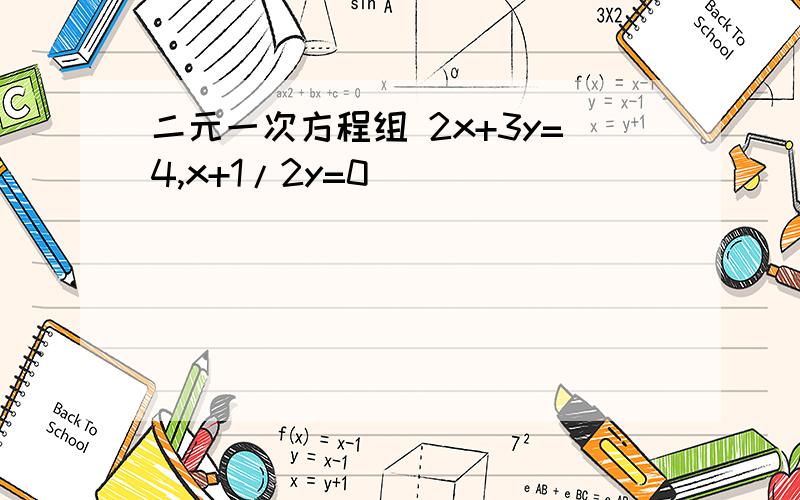 二元一次方程组 2x+3y=4,x+1/2y=0