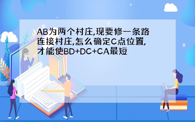 AB为两个村庄,现要修一条路连接村庄,怎么确定C点位置,才能使BD+DC+CA最短