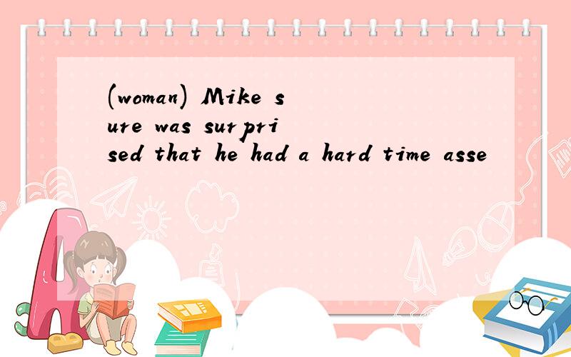 (woman) Mike sure was surprised that he had a hard time asse