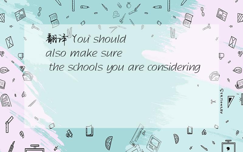 翻译 You should also make sure the schools you are considering