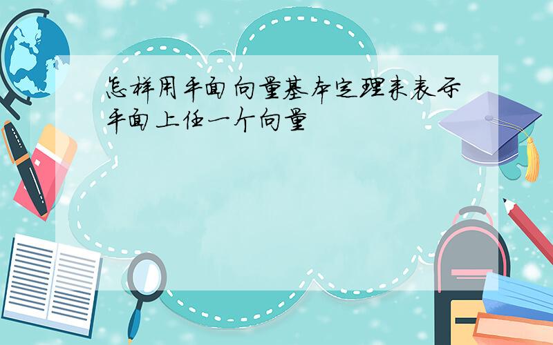 怎样用平面向量基本定理来表示平面上任一个向量