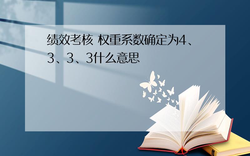 绩效考核 权重系数确定为4、3、3、3什么意思