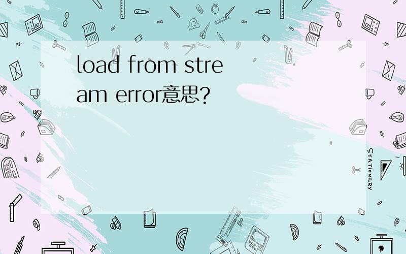 load from stream error意思?