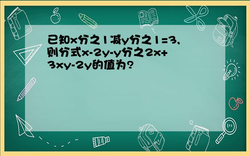 已知x分之1减y分之1=3,则分式x-2y-y分之2x+3xy-2y的值为?