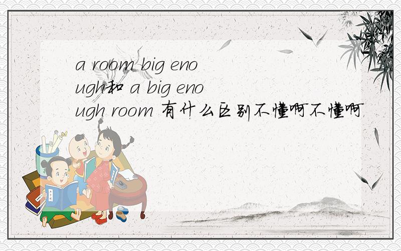 a room big enough和 a big enough room 有什么区别不懂啊不懂啊