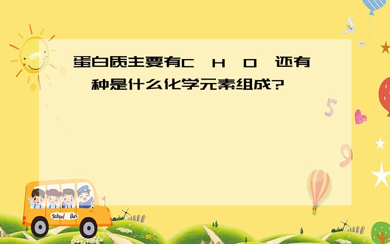 蛋白质主要有C,H,O,还有一种是什么化学元素组成?