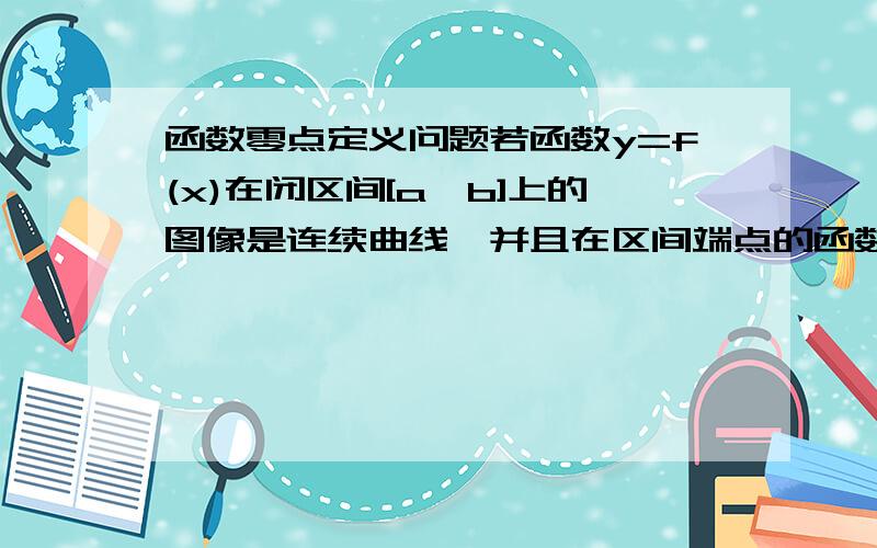 函数零点定义问题若函数y=f(x)在闭区间[a,b]上的图像是连续曲线,并且在区间端点的函数值符号不同,即f(a)·f(